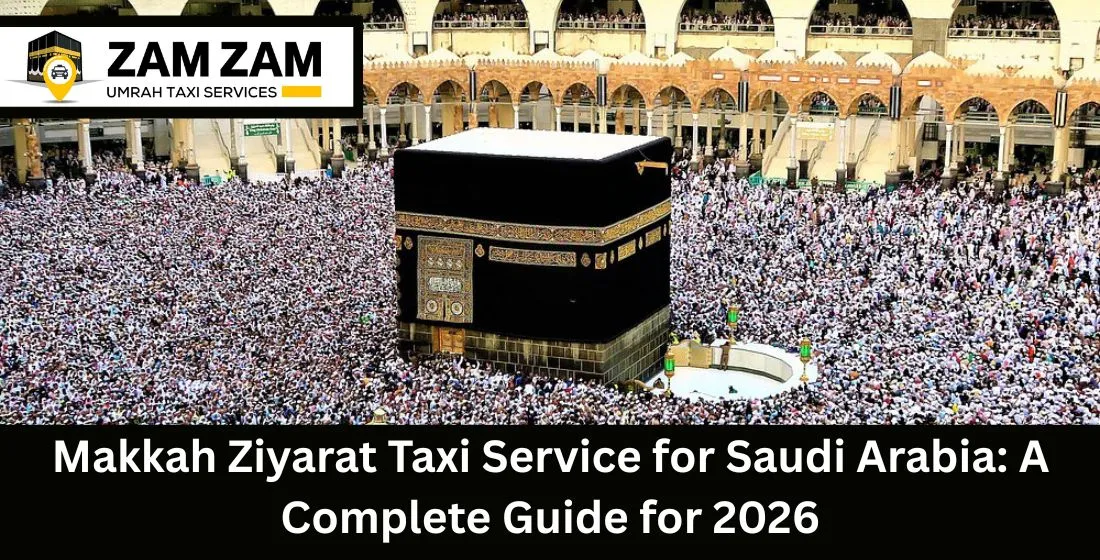 Makkah Ziyarat Taxi Service for Saudi Arabia: A Complete Guide for 2026