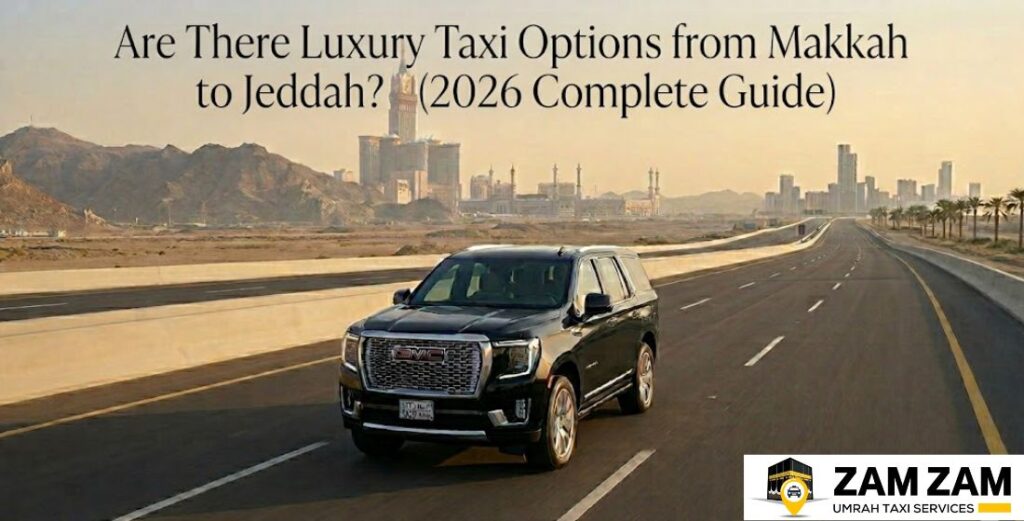 Are There Luxury Taxi Options from Makkah to Jeddah? (2026 Complete Guide)
